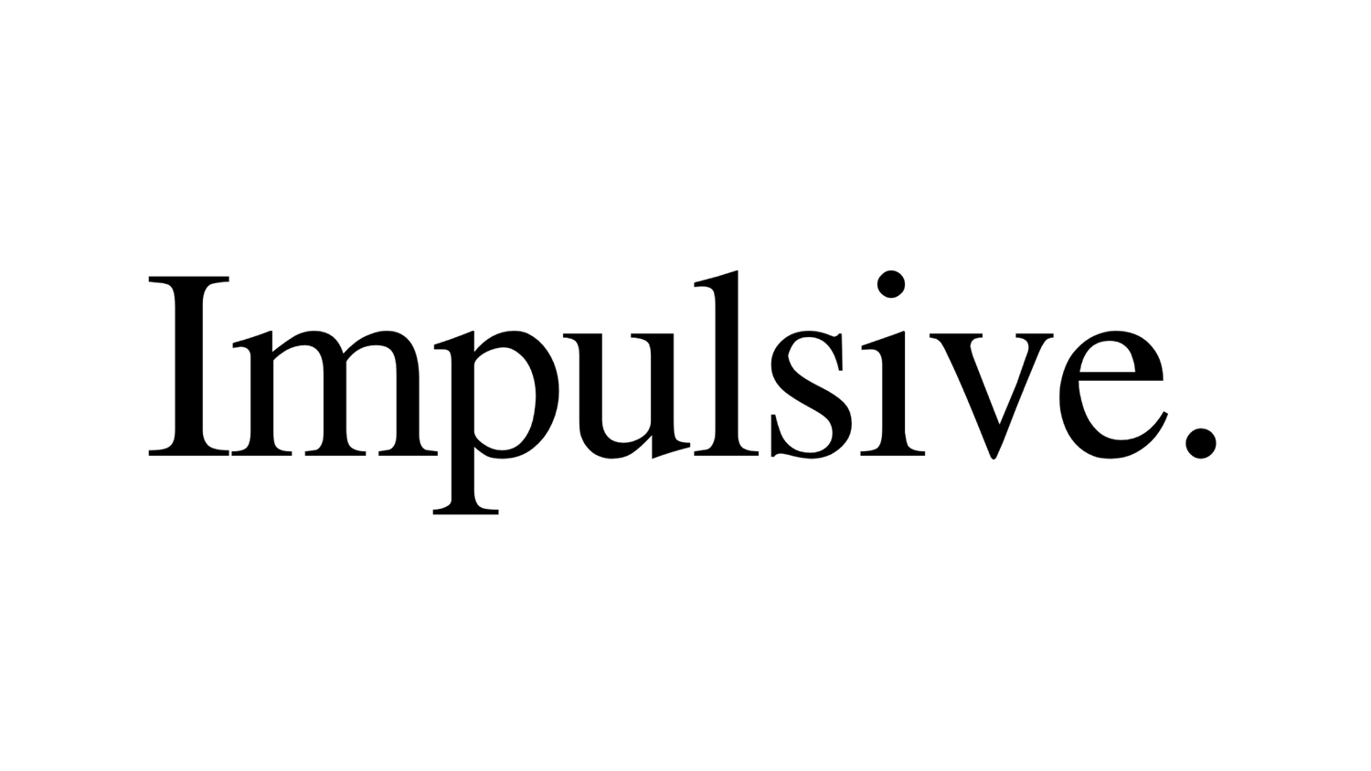 Impulsive.