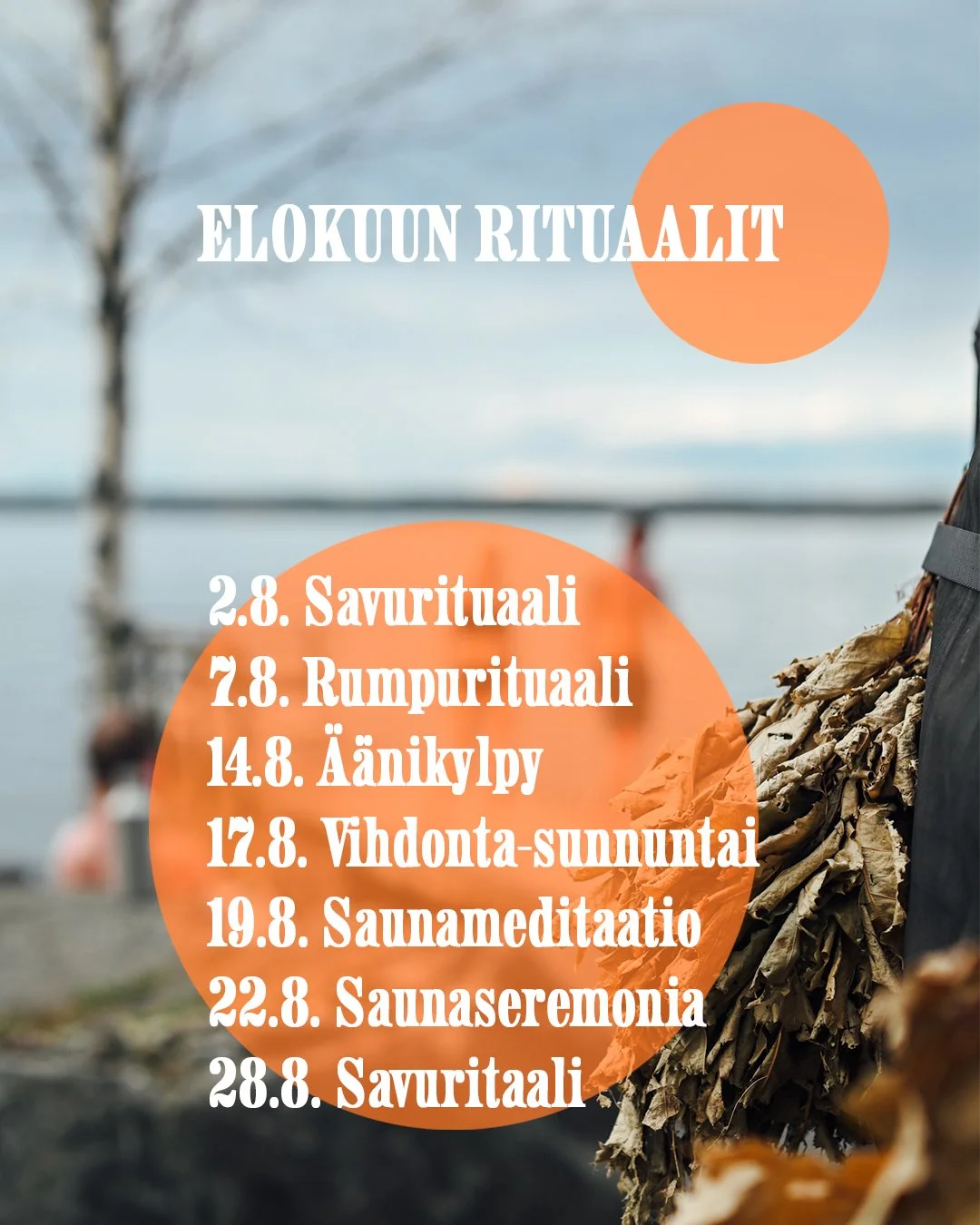 E L O K U U
�R I T U A A L I T�

2.8. Savurituaali (peruttu)
7.8. Rumpurituaali 
14.8. &Auml;&auml;nikylpy 
17.8. Vihdonta-sunnuntai 
19.8. Saunameditaatio
&mdash;&gt; 29.8. Saunaseremonia (tapahtuma siirretty viikolla eteenp&auml;in)
28.8. Savuritaa