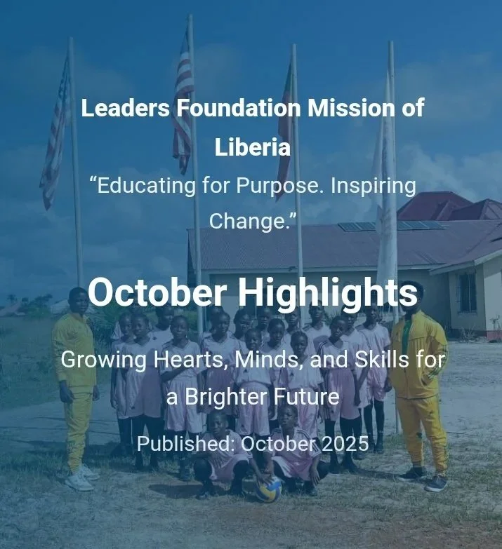      

 
    Leaders Foundation Mission of Liberia   “Educating for Purpose. Inspiring Change.”   October Highlights   Growing Hearts, Minds, and Skills for a Brighter Future  Published: October 2025  📚  Learning &amp; Enrollment   We welcomed  four