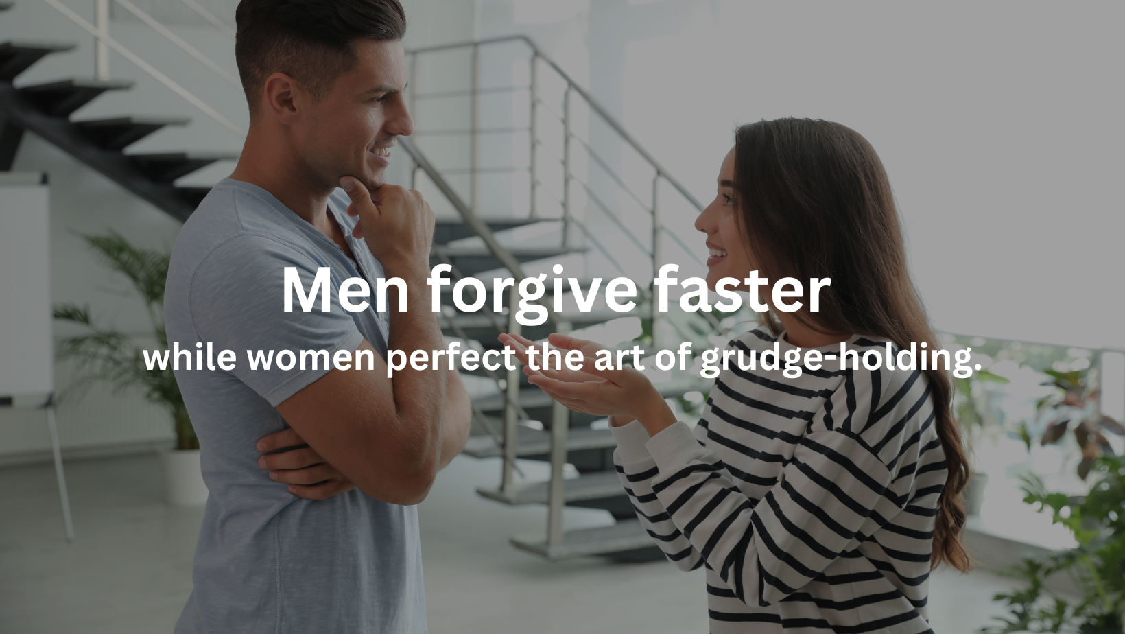 Men forgive faster while women perfect the art of grudge-holding.