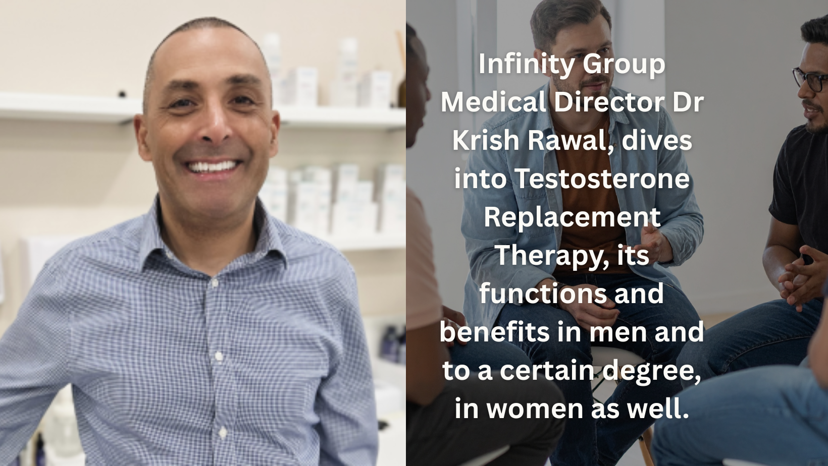 Infinity Group Medical Director Dr Krish Rawal, dives into Testosterone Replacement Therapy, its functions and benefits in men and to a certain degree, in women as well.