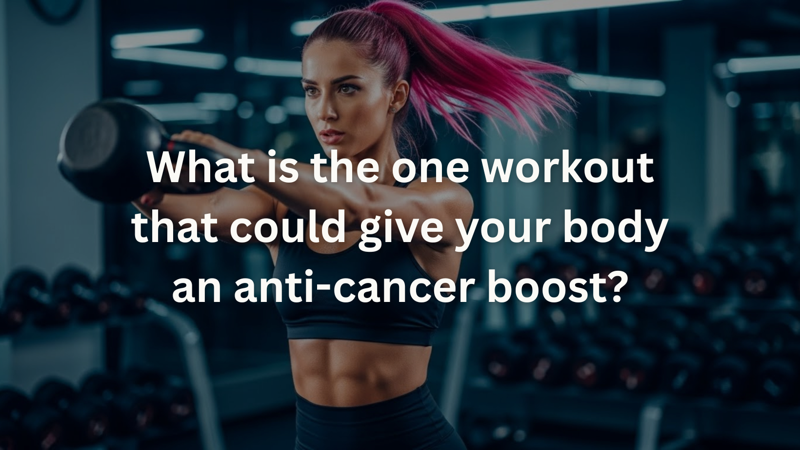 What is the one workout could give your body an anti-cancer boost?