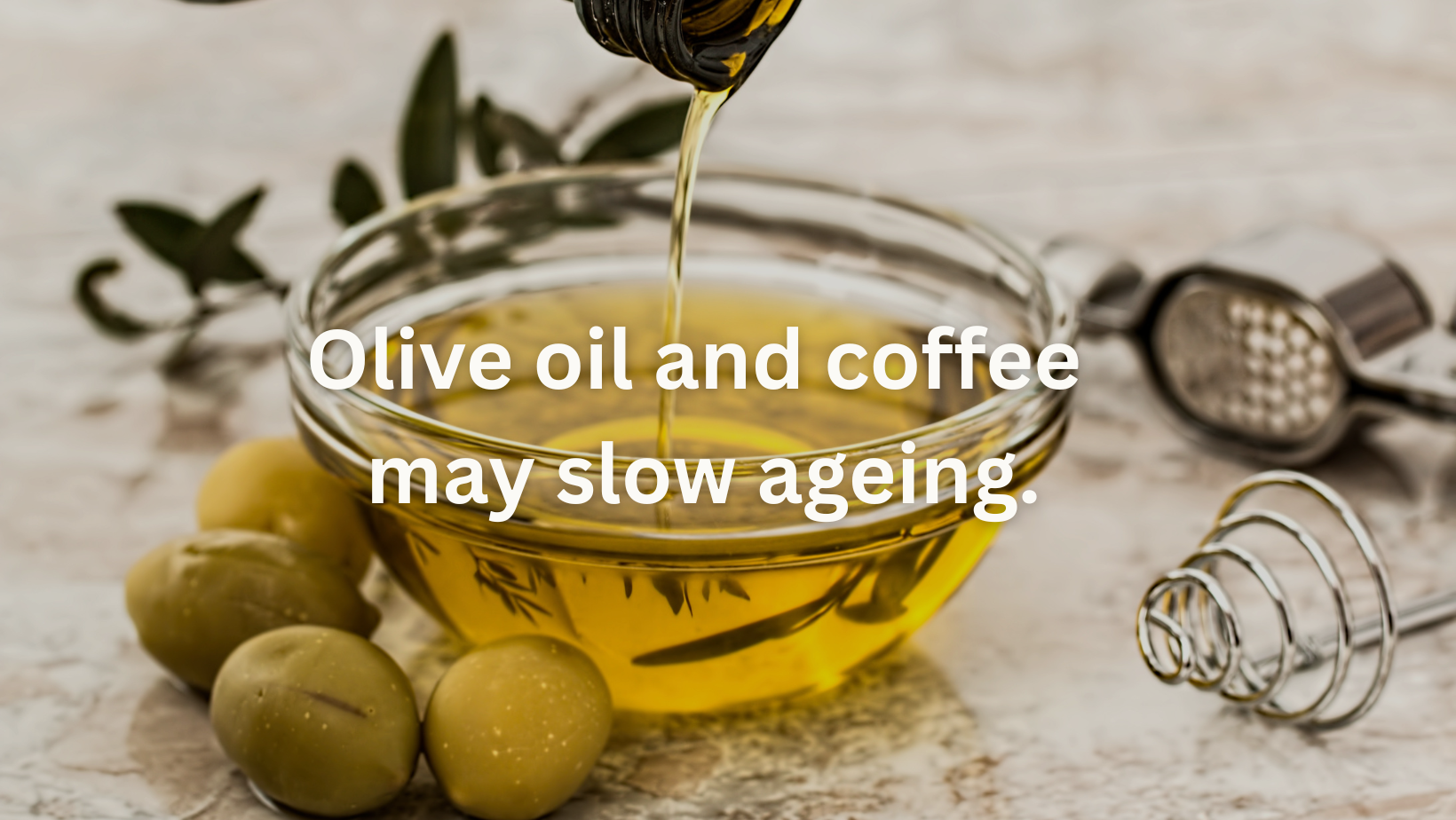 Olive oil and coffee may slow ageing.