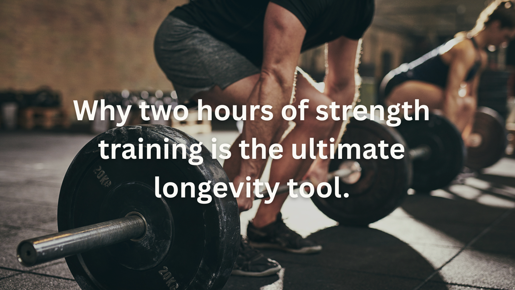 Why two hours of strength training is the ultimate longevity tool.