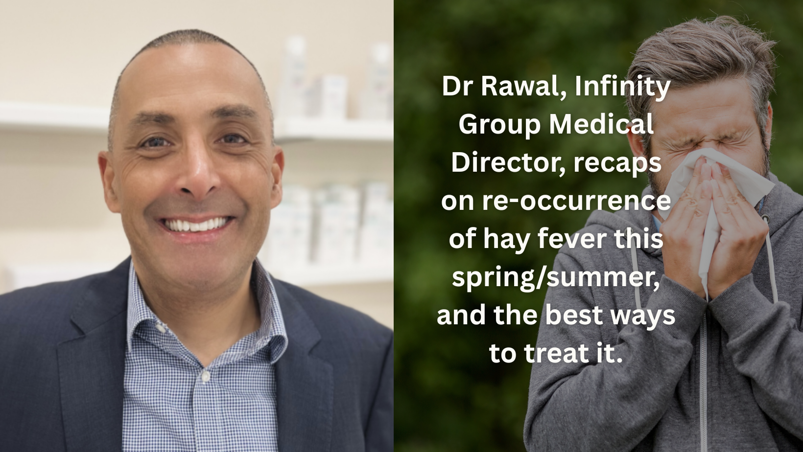 Dr Rawal, Infinity Group Medical Director, recaps on re-occurrence of hay fever this spring/summer, and the best ways to treat it.
