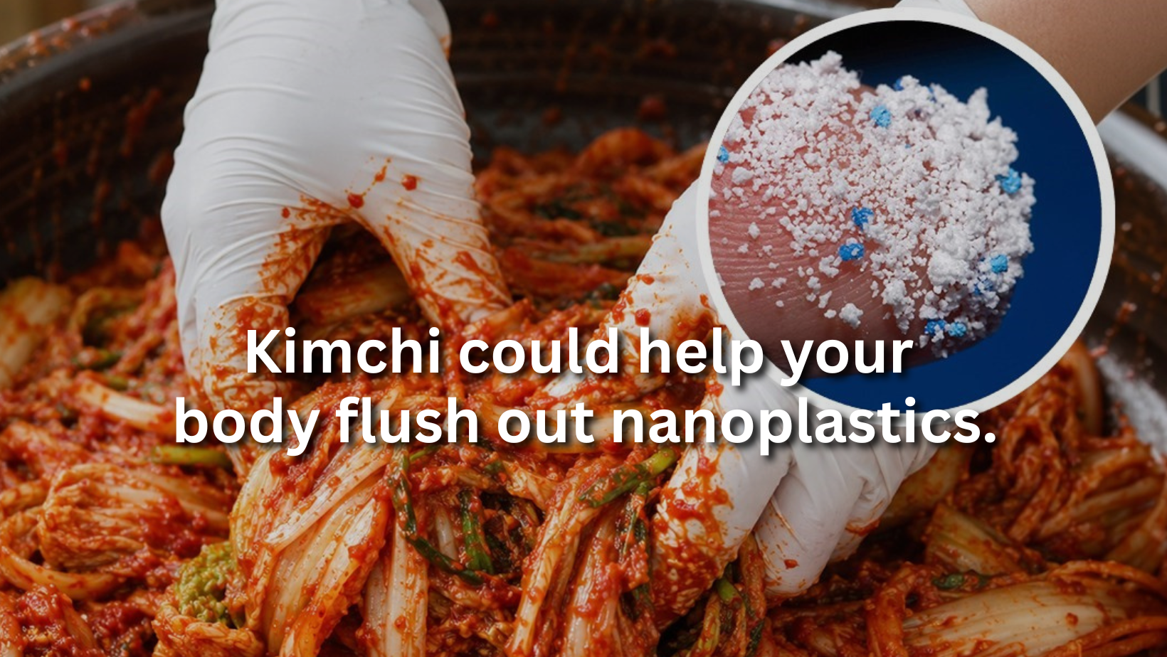 Kimchi&nbsp;could help your body flush out nanoplastics.