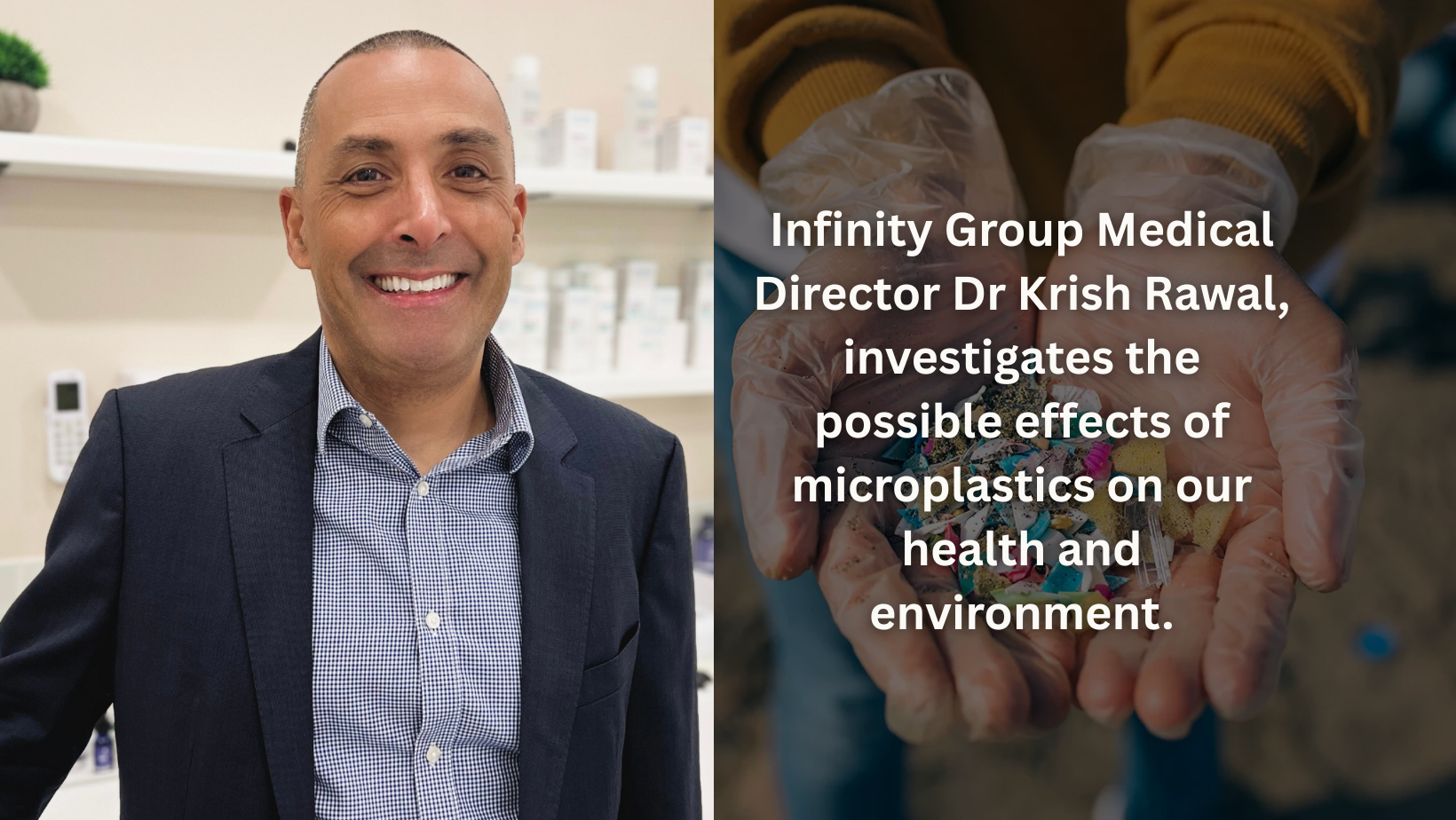 Infinity Group Medical Director Dr Krish Rawal, investigates the possible effects of microplastics on our health and environment.