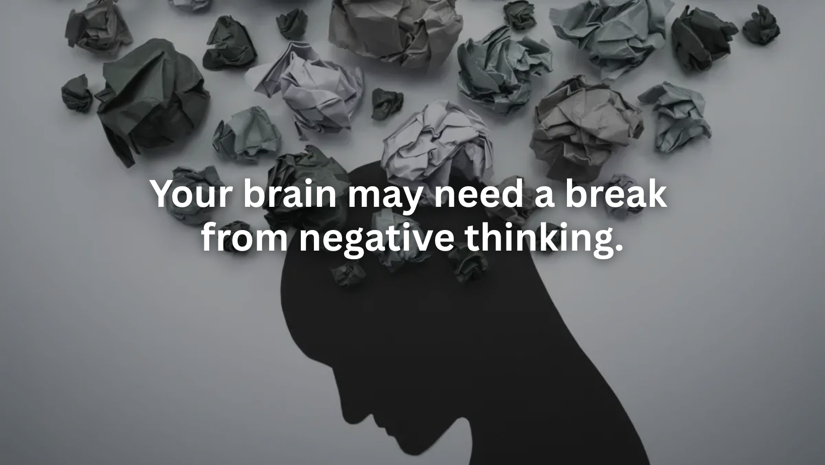 Your brain may need a break from negative thinking.