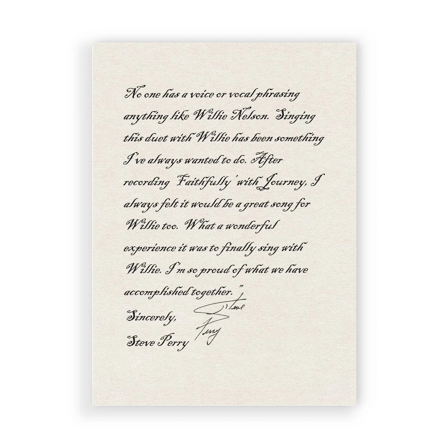 &ldquo;No one has a voice or vocal phrasing anything like Willie Nelson. Singing this duet with Willie has been something I&rsquo;ve always wanted to do. After recording &lsquo;Faithfully&rsquo; with Journey, I always felt it would be a great song fo