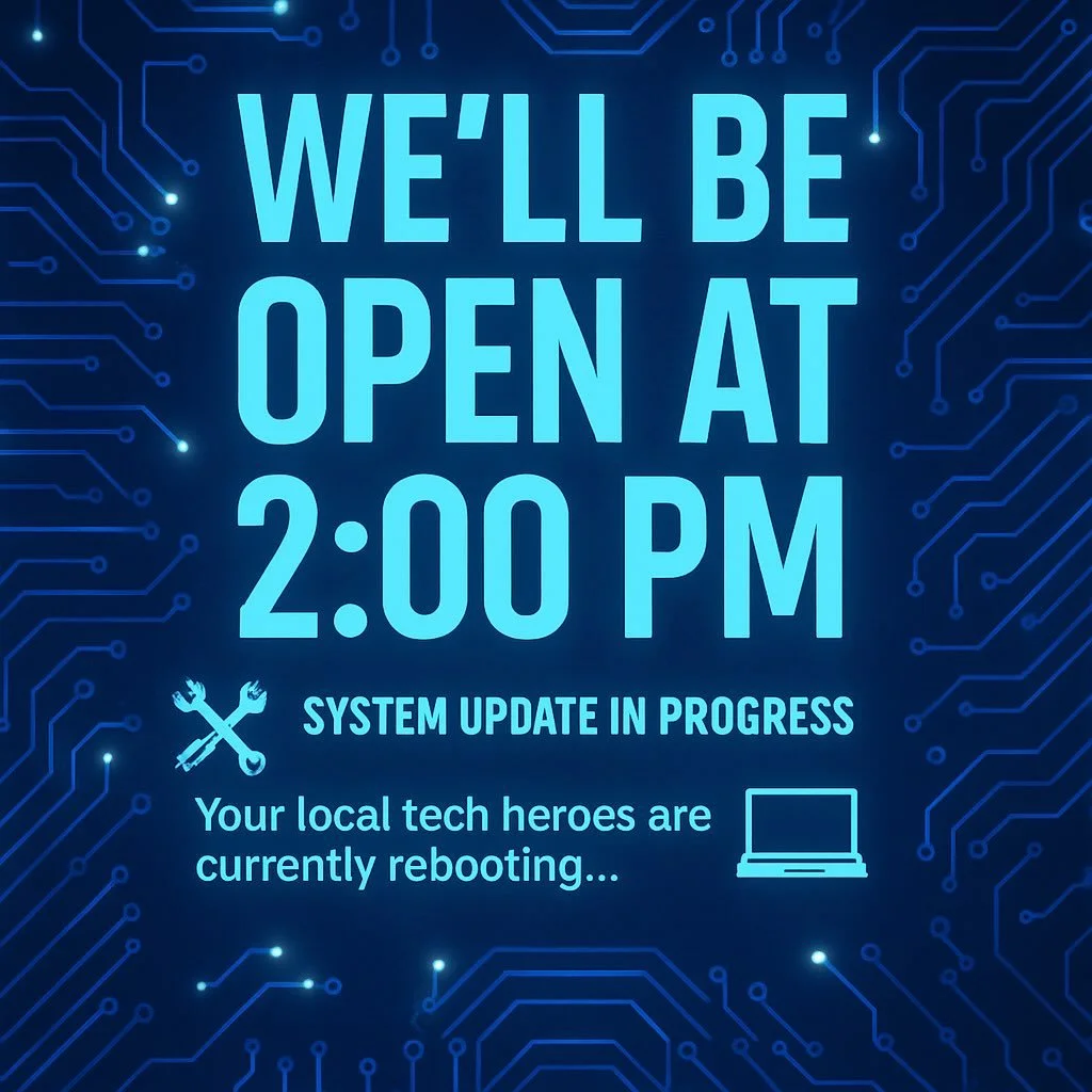 🛠️💻 SYSTEM UPDATE IN PROGRESS 💻🛠️
🔧 Your local tech heroes are currently rebooting&hellip;
🕑 We&rsquo;ll be OPEN at 2:00 PM!

Need a fix? Hang tight &mdash; we&rsquo;ll be back online and ready to repair, restore, and rescue your devices soon!