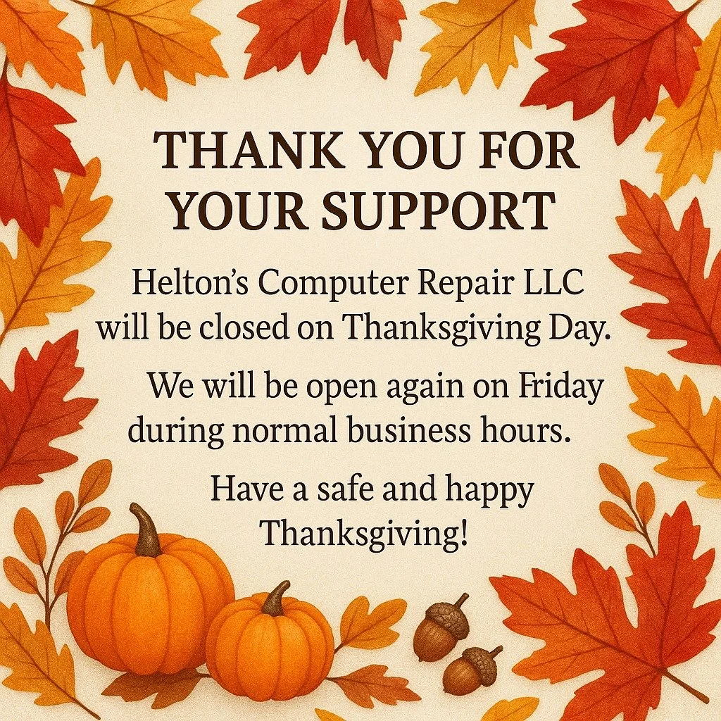 Thank You for Your Support

Helton&rsquo;s Computer Repair LLC will be closed on Thanksgiving Day. 🦃

We will be open again on Friday during normal business hours.

Have a safe and happy Thanksgiving!