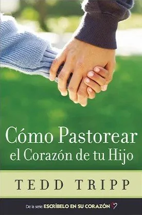 Cómo pastorear el corazón de tu hijo