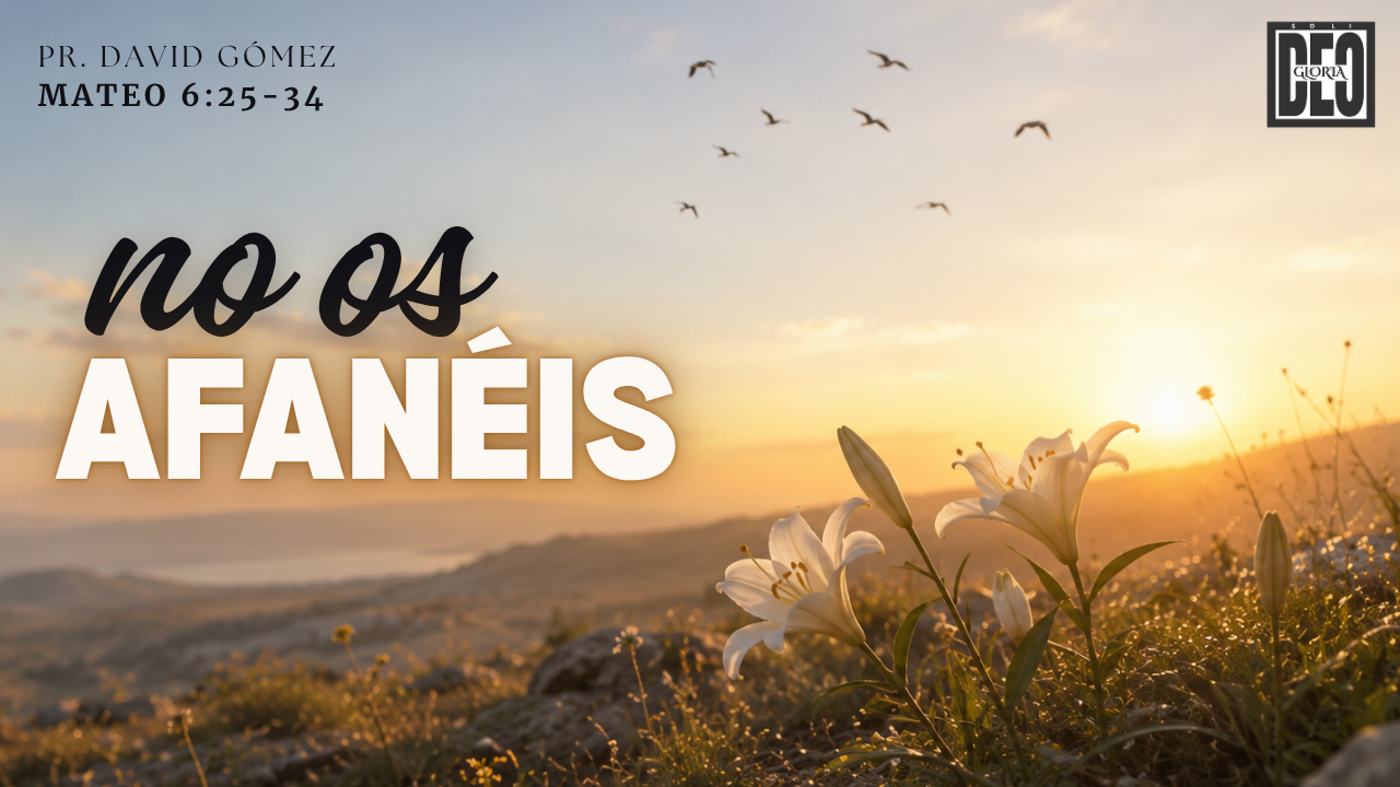 No os afanéis en Mateo 6:25-34. Serie de sermones: El Sermón del Monte. Predicación de Iglesia Soli Deo Gloria del pastor David Gómez. #ISDG
