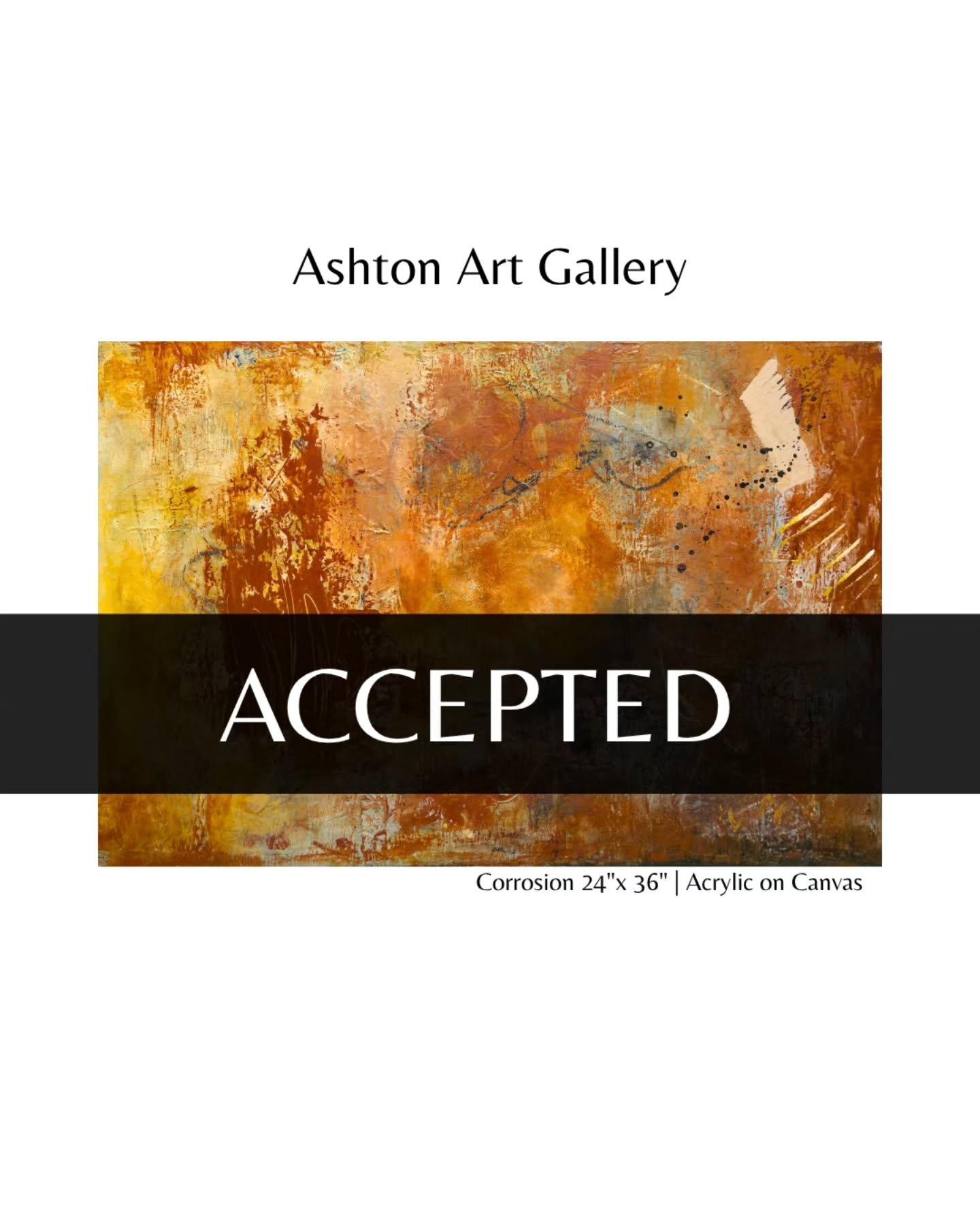 ACCEPTED

Happy to share that my painting Corrosion (24x36, acrylic mixed media) has been accepted into the upcoming exhibition Mix it Up @ashtonartgallery.

Corrosion explores texture, layered surfaces, and the quiet transformation of materials over