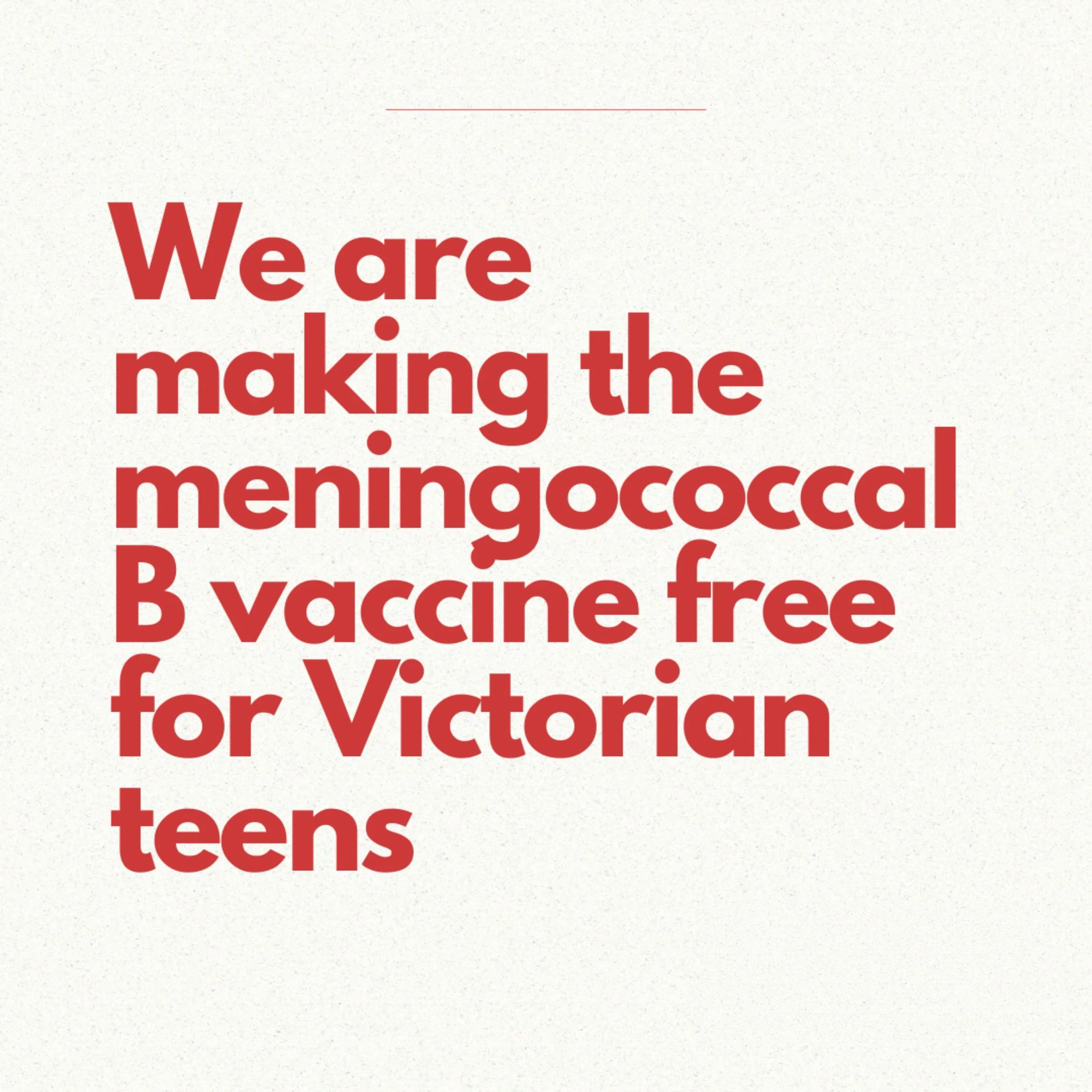 Victorian teenagers across Footscray will soon be even more protected from the rare but life-threatening disease, Meningococcal B. 
 
The Allan Labor Government will make the vaccine available FREE for year 10 students (or age equivalent) from 1 Janu