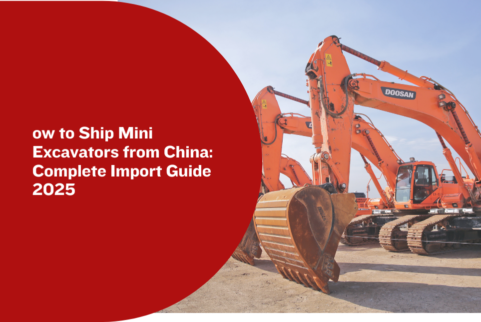How to Ship Mini Excavators from China: Complete Import Guide 2025