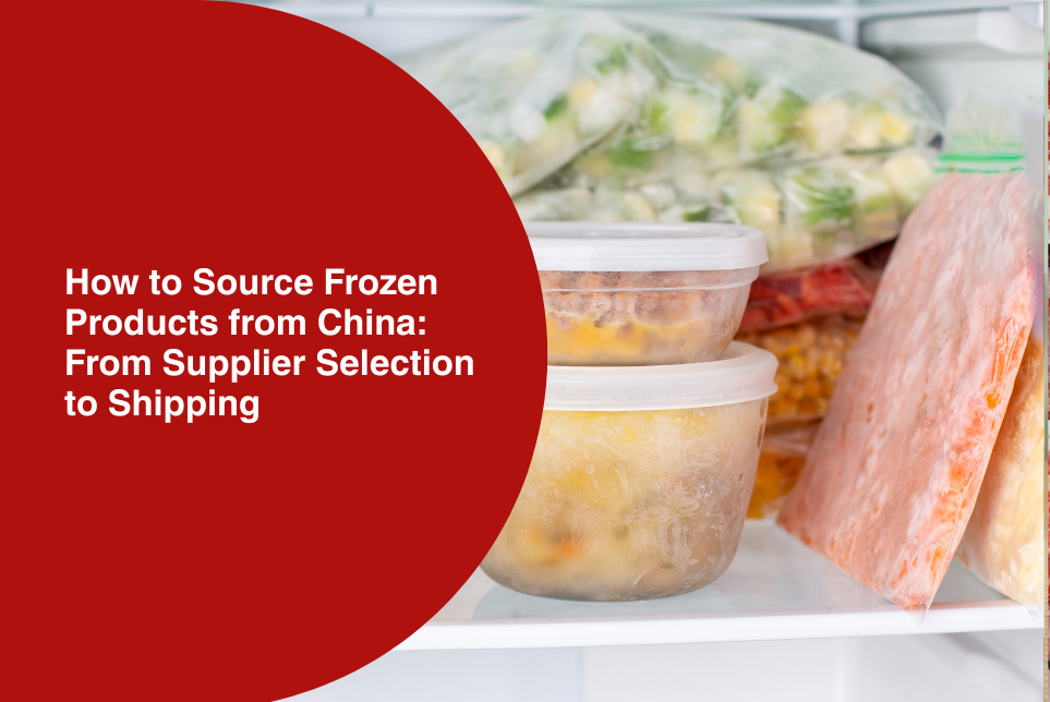 How to Source Frozen Products from China: From Supplier Selection to Shipping