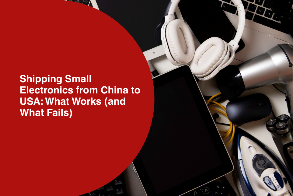 Shipping Small Electronics from China to USA: What Works (and What Fails)&nbsp;