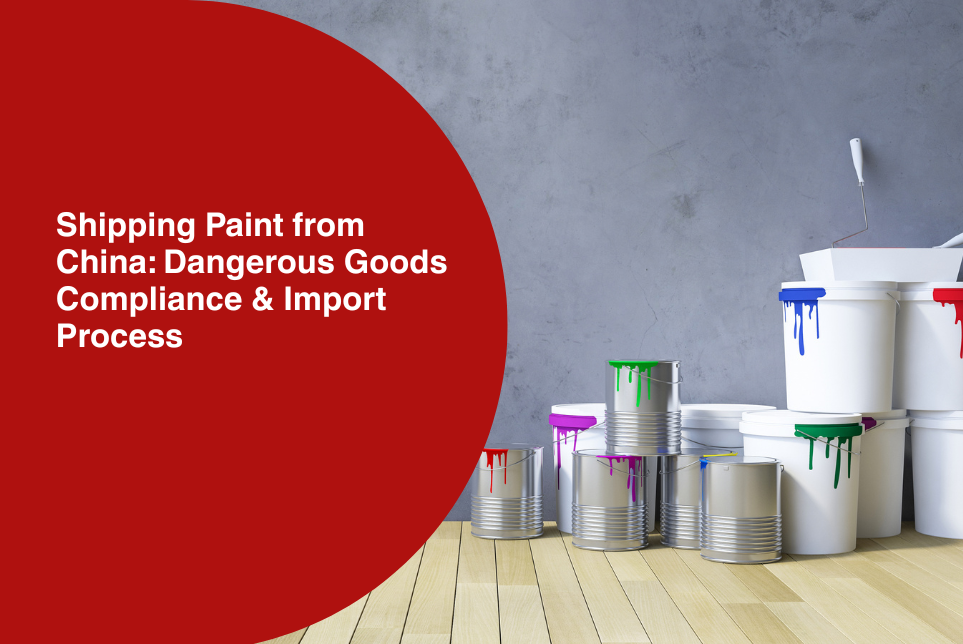 Shipping Paint from China: Dangerous Goods Compliance &amp; Import Process 