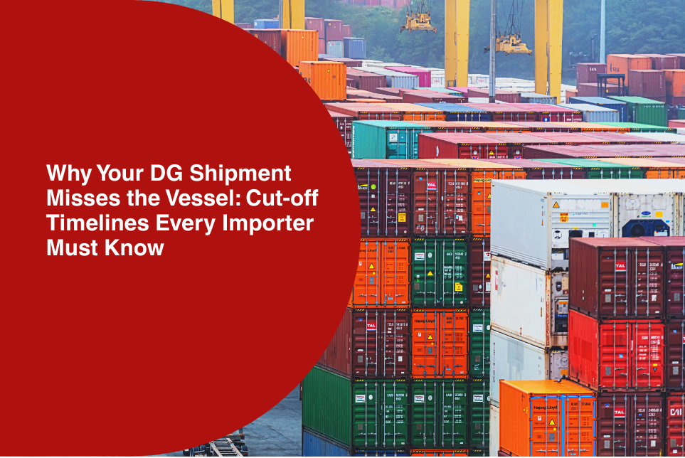 Why Your DG Shipment Misses the Vessel: Cut-off Timelines Every Importer Must Know