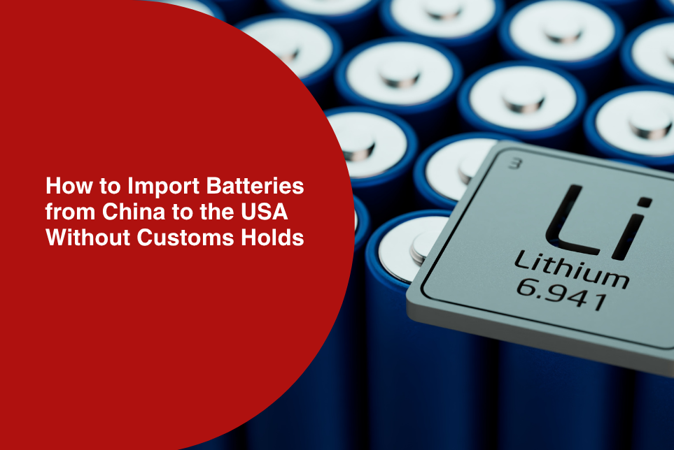 How to Import Batteries from China to the USA Without Customs Holds&nbsp;