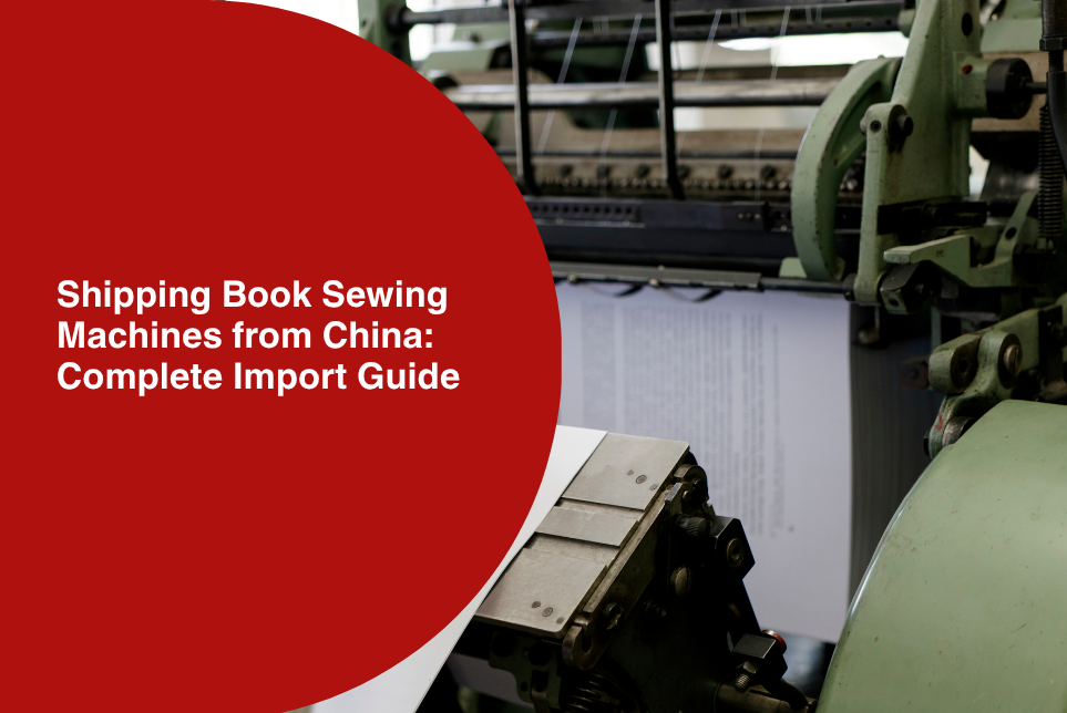 Shipping Book Sewing Machines from China: Complete Import Guide (2026)