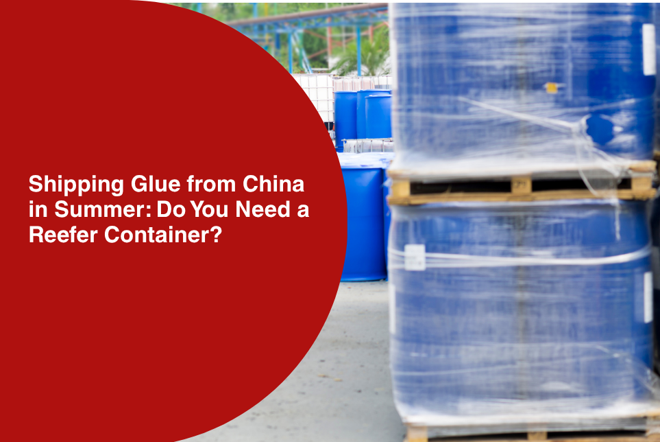 Shipping Glue from China in Summer: Reefer or Dry Container?
