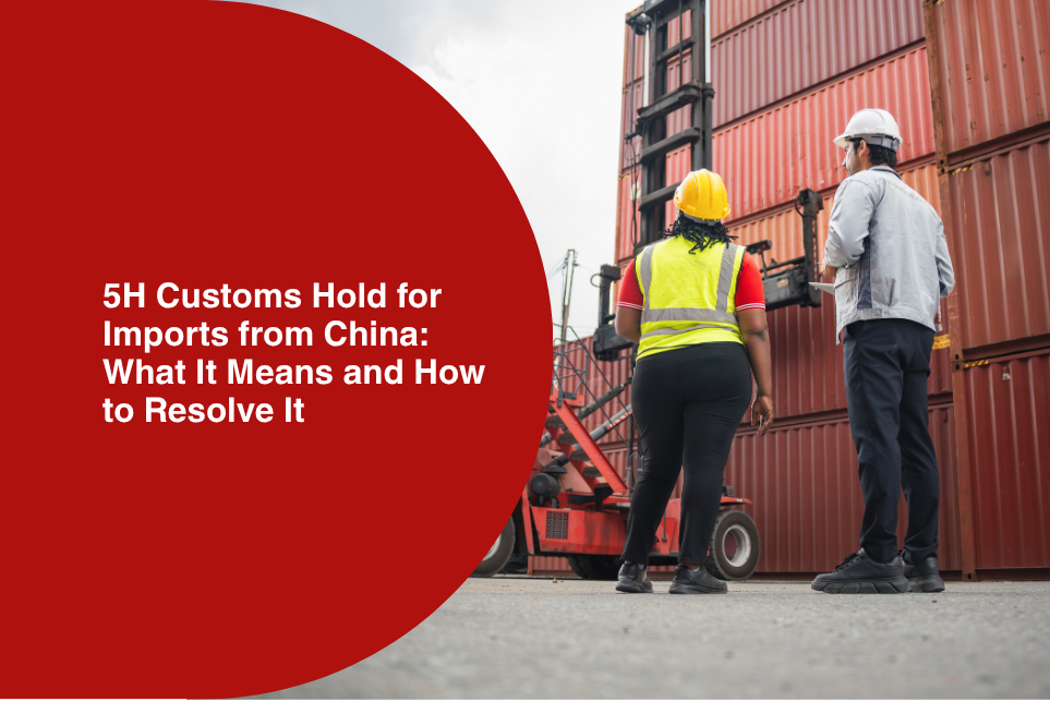 5H Customs Hold for Imports from China: What It Means and How to Resolve It