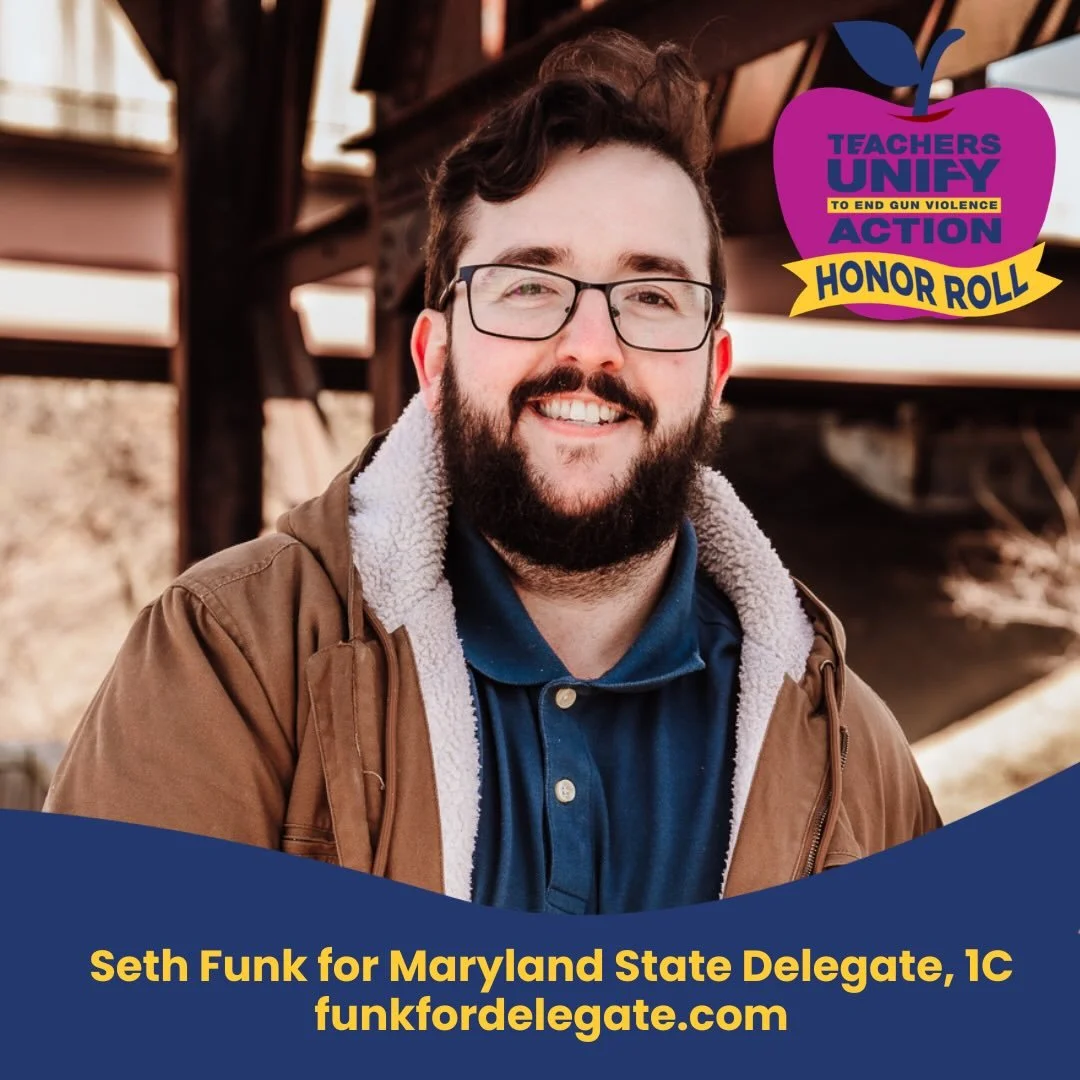We&rsquo;re proud to recognize Seth Funk for Maryland State Delegate IC, as a Teachers Unify Action Honor Roll Candidate!

&ldquo;I believe in the mission of ending gun violence in schools. We should not live in a nation where youth are more scared o