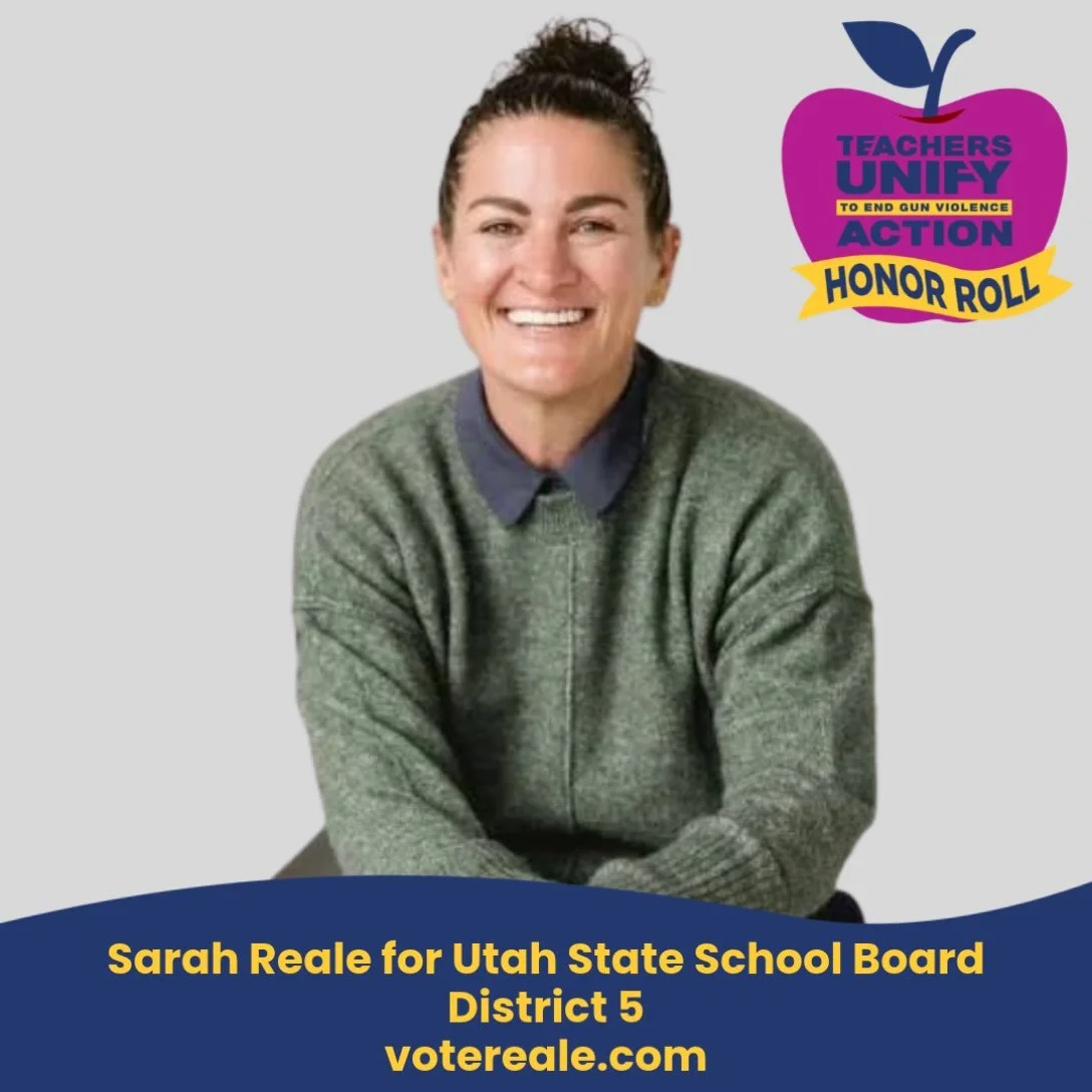 We&rsquo;re proud to recognize Sarah Reale for Utah State School Board &mdash; District 5, as a Teachers Unify Action Honor Roll Candidate!

&ldquo;Guns are the number one leading killer of youth in my state &mdash; Utah. Not only do I live in a stat