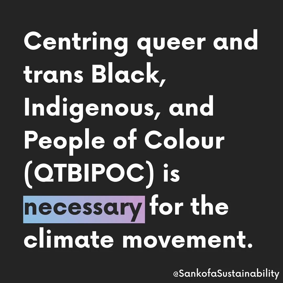 CW: This post uses the word queer. Queer has been a slur against LGBTQ2S+ people and has not been reclaimed amongst the entire community. The text in this post was taken from our Sankofa Sustainability blog written by one of our directors (linked in 