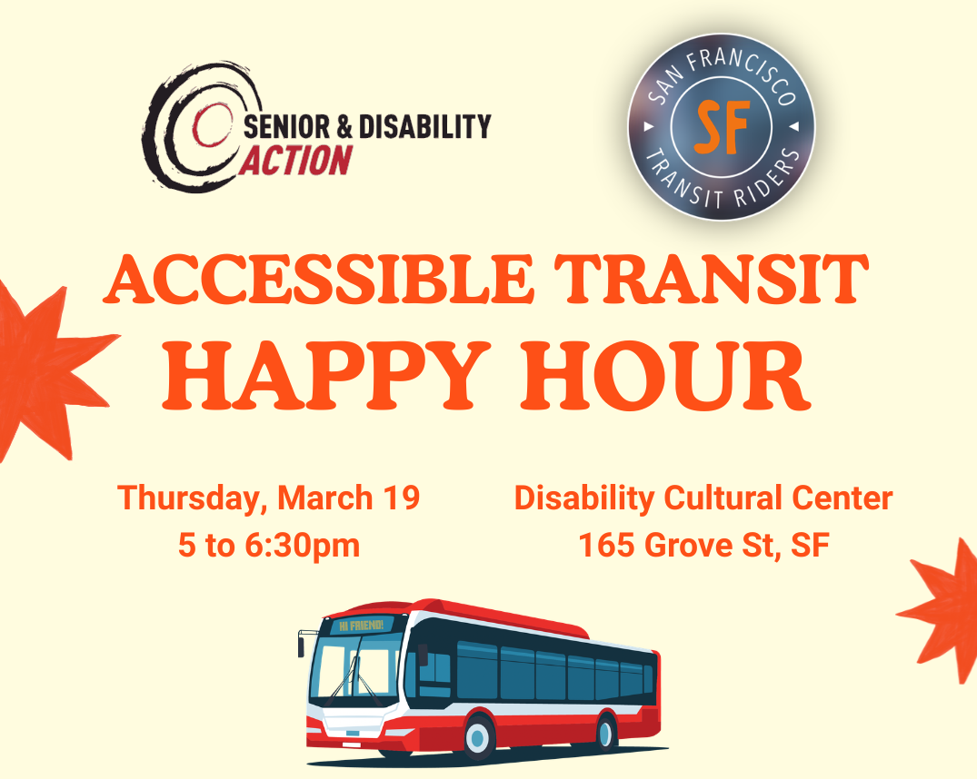 Flyer with SDA and SF Transit Riders' logos at the top and an image of a city bus at the bottom. Text reads: Accessible Transit Happy Hour. Thursday, March 19, 5 to 6:30pm. Disability Cultural Center, 165 Grove St, SF.