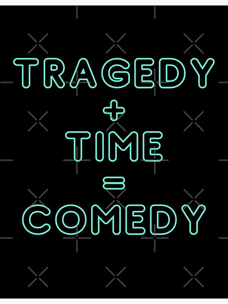 Tragedy Plus Time = Comedy