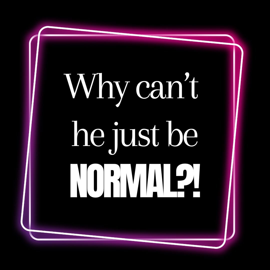 Why can't he just be normal?!