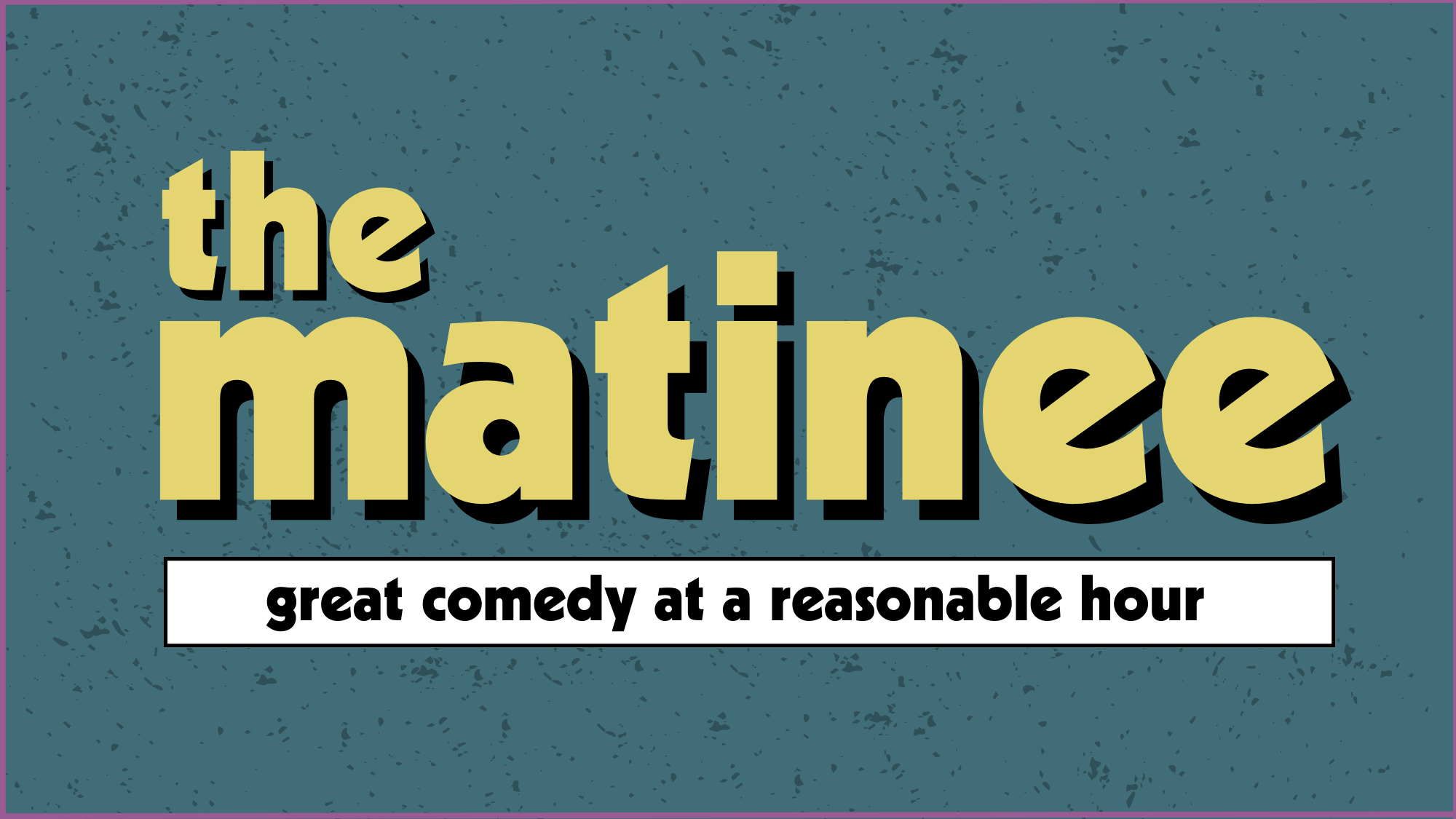 The Matinee: Comedy at a Reasonable hour
