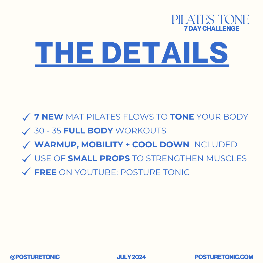 Pilates Tone 7 Day Challenge details overview. Includes 7 new mat Pilates flows to tone your body, 30-35 full body workouts, warmup, mobility and cool down included, use of small props to strengthen muscles, free on YouTube: Posture Tonic. Informatio