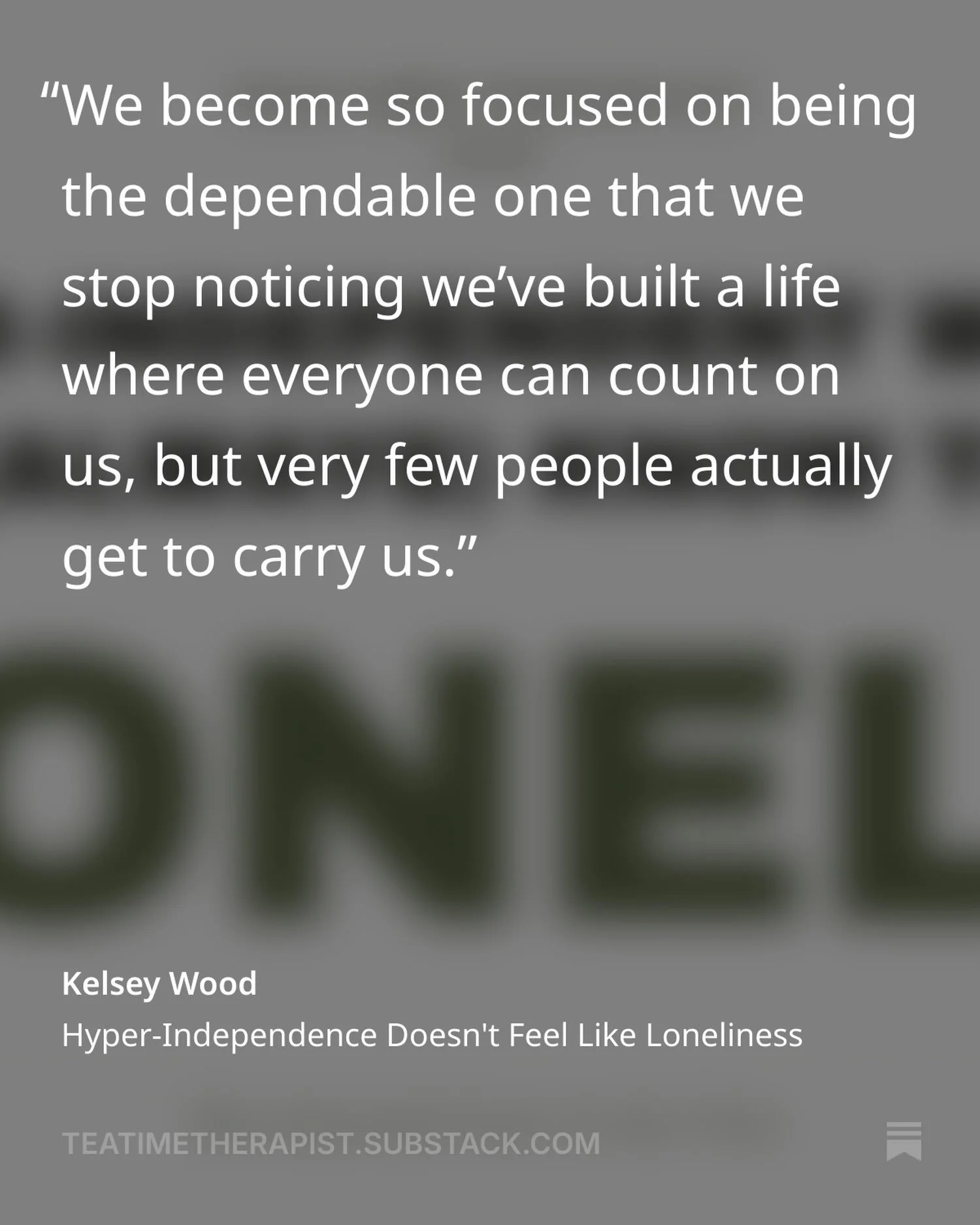 An excerpt from this one:

 &ldquo;I don&rsquo;t actually think hyper-independent women are starving for relationships. We&rsquo;re starving for the experience of leaning into the relationships we already have. Being loved isn&rsquo;t the hard part. 