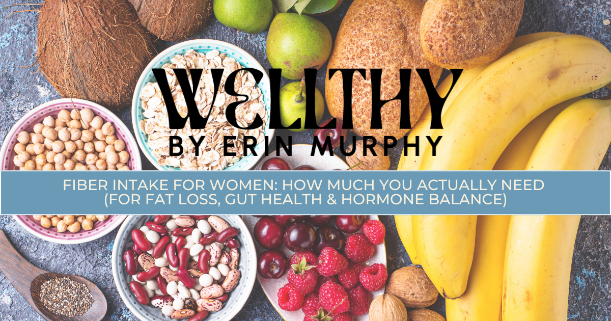 Fiber Intake for Women: How Much You Actually Need (For Fat Loss, Gut Health &amp; Hormone Balance)