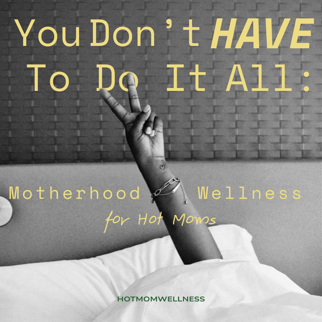 You Don’t Have to Do It All: Motherhood Wellness for Hot Moms