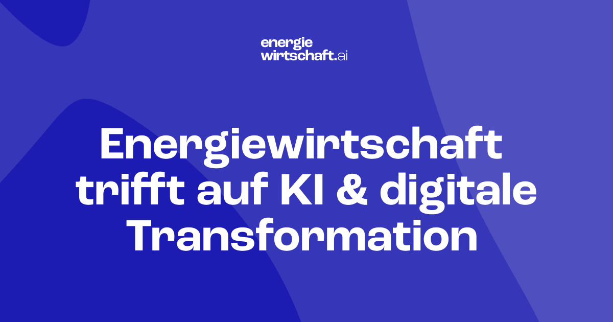 Energiewirtschaft trifft auf KI & digitale Transformation