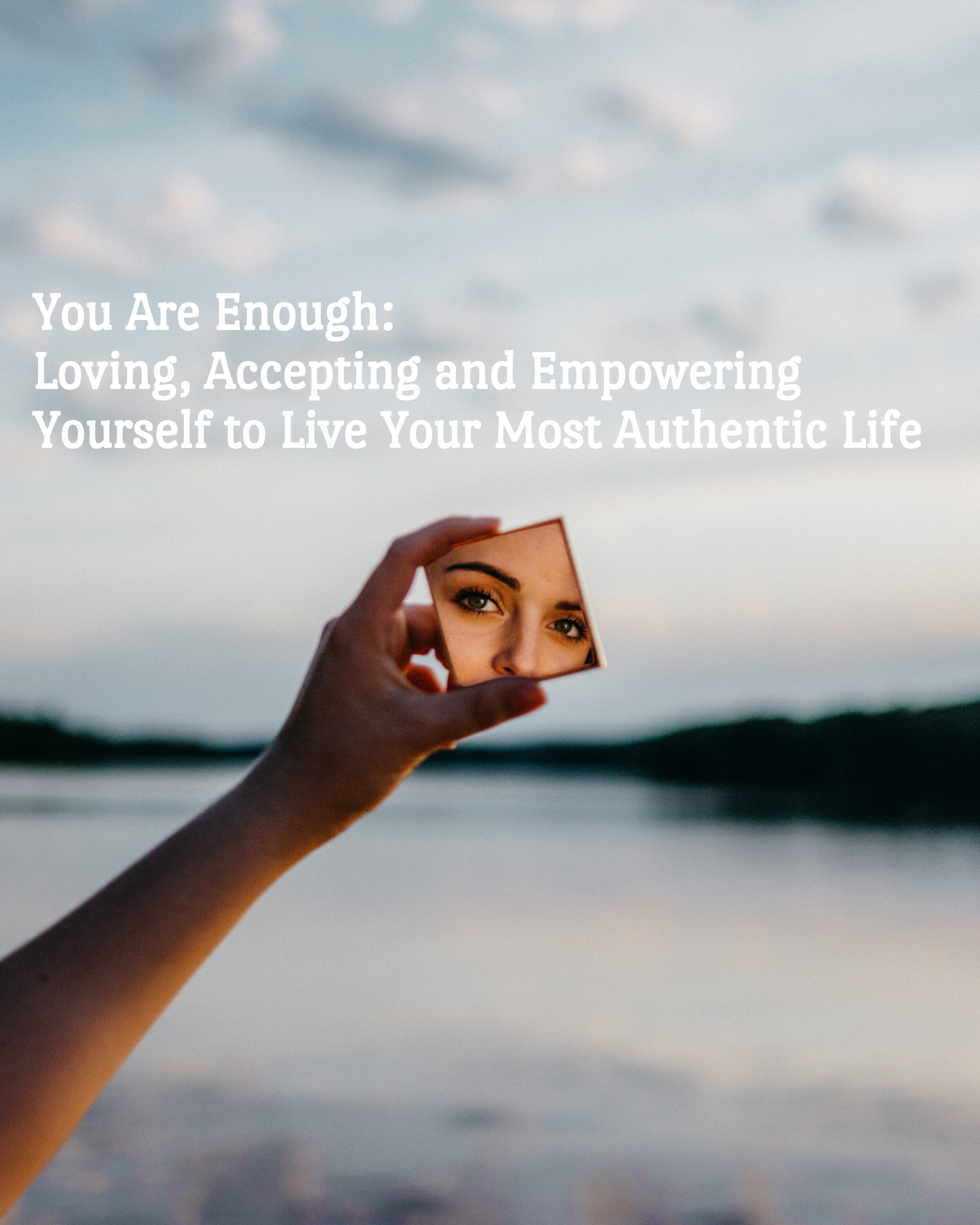You Are Enough: Loving, Accepting and Empowering Yourself to Live Your Most Authentic Life