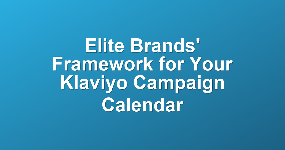 Elite Brands' Framework for Your Klaviyo Campaign Calendar