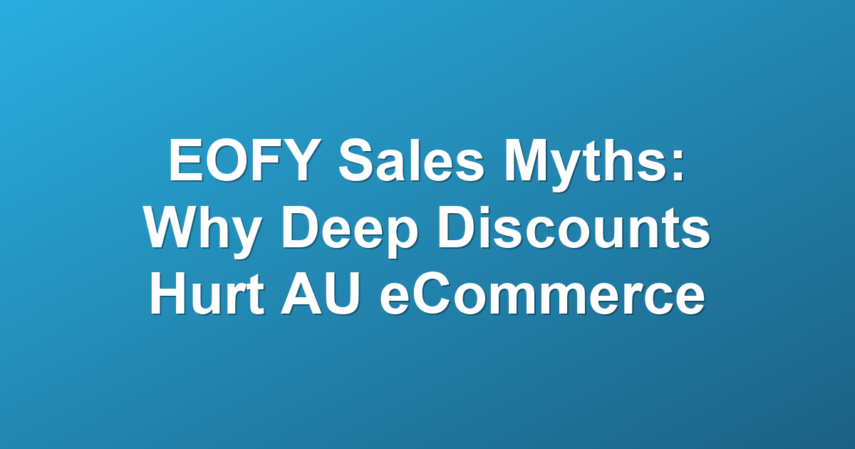 EOFY Sales Myths: Why Deep Discounts Hurt AU eCommerce