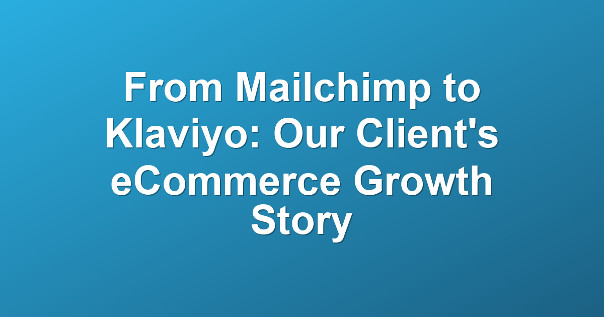 From Mailchimp to Klaviyo: Our Client's eCommerce Growth Story