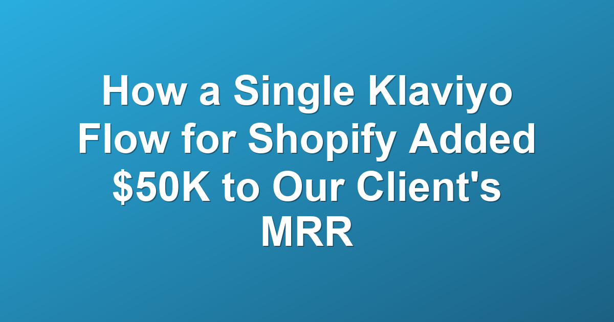 How a Single Klaviyo Flow for Shopify Added $50K to Our Client's MRR