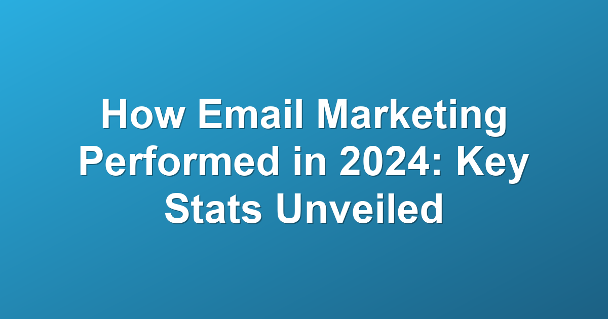 How Email Marketing Performed in 2024: Key Stats Unveiled