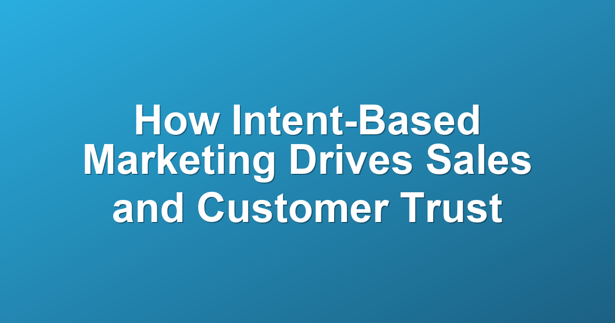 How Intent-Based Marketing Drives Sales and Customer Trust
