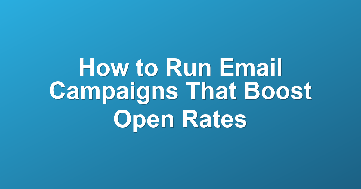 How to Run Email Campaigns That Boost Open Rates