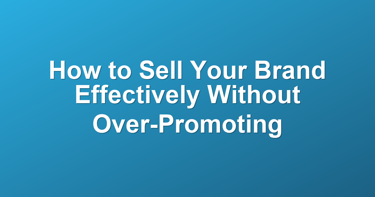 How to Sell Your Brand Effectively Without Over-Promoting