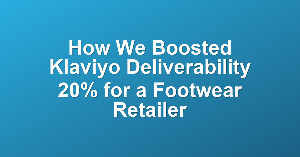 How We Boosted Klaviyo Deliverability 20% for a Footwear Retailer
